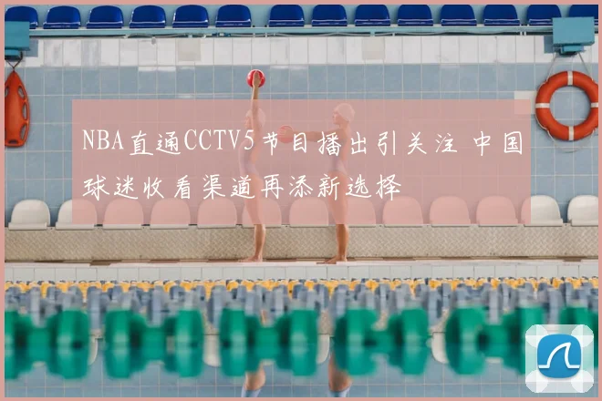 NBA直通CCTV5节目播出引关注 中国球迷收看渠道再添新选择