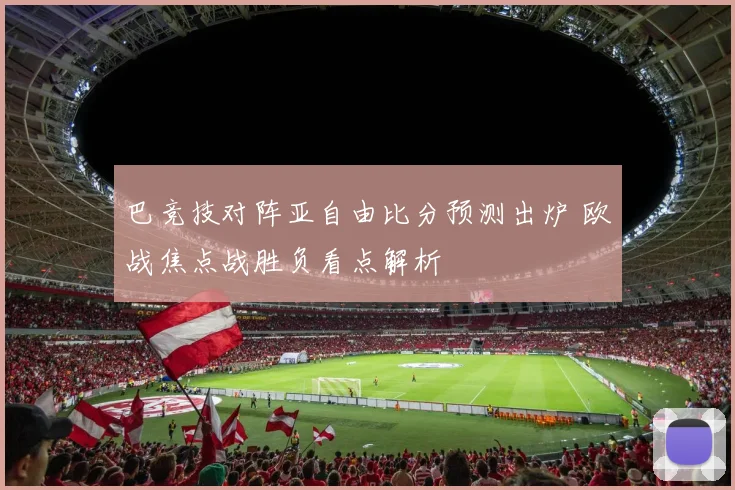 巴竞技对阵亚自由比分预测出炉 欧战焦点战胜负看点解析
