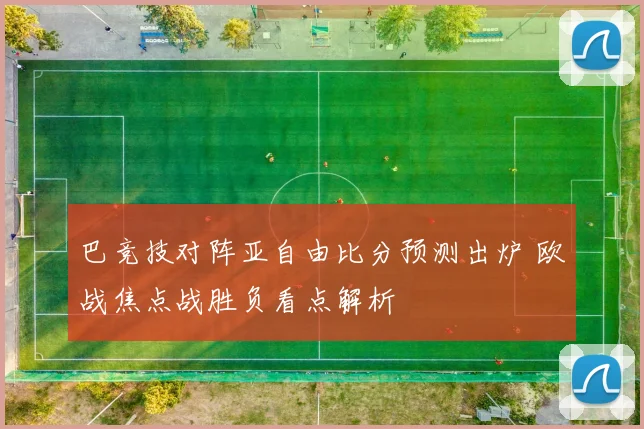 巴竞技对阵亚自由比分预测出炉 欧战焦点战胜负看点解析